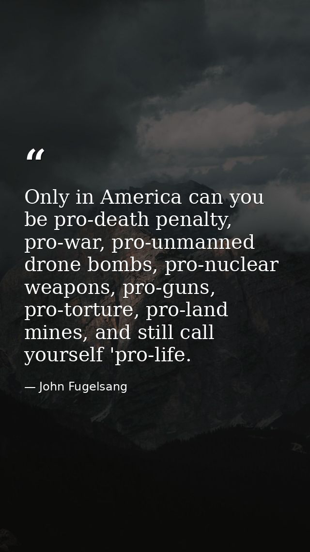 Only in America can you be pro-death penalty, pro-war, pro-unmanned drone bombs, pro-nuclear weapons, pro-guns, pro-tort — John Fugelsang