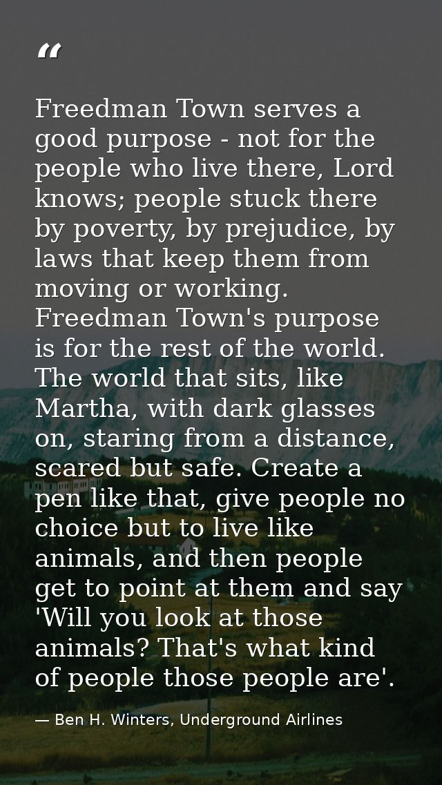 Freedman Town serves a good purpose - not for the people who live there, Lord knows; people stuck there by poverty, by p — Ben H. Winters, Underground Airlines