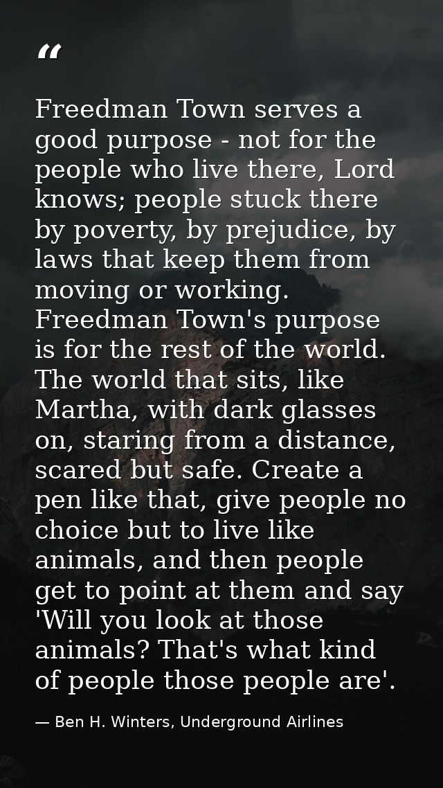 Freedman Town serves a good purpose - not for the people who live there, Lord knows; people stuck there by poverty, by p — Ben H. Winters, Underground Airlines