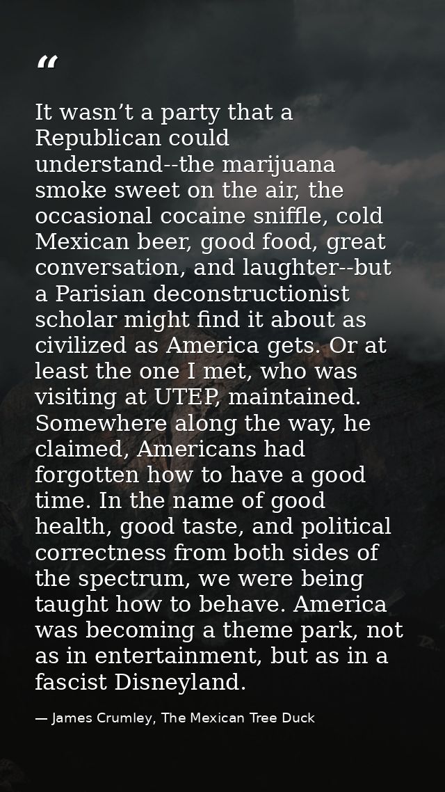 It wasn’t a party that a Republican could understand--the marijuana smoke sweet on the air, the occasional cocaine sniff — James Crumley, The Mexican Tree Duck