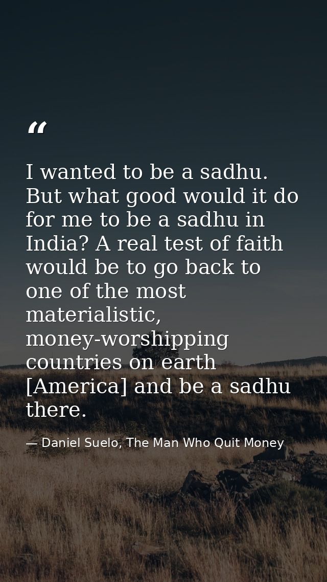 I wanted to be a sadhu. But what good would it do for me to be a sadhu in India? A real test of faith would be to go bac — Daniel Suelo, The Man Who Quit Money