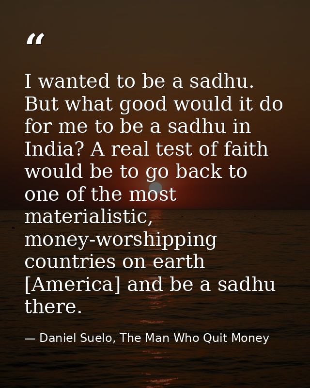 I wanted to be a sadhu. But what good would it do for me to be a sadhu in India? A real test of faith would be to go bac — Daniel Suelo, The Man Who Quit Money