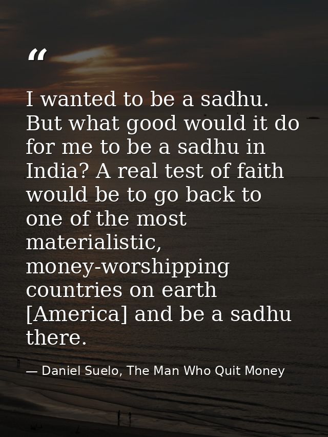 I wanted to be a sadhu. But what good would it do for me to be a sadhu in India? A real test of faith would be to go bac — Daniel Suelo, The Man Who Quit Money