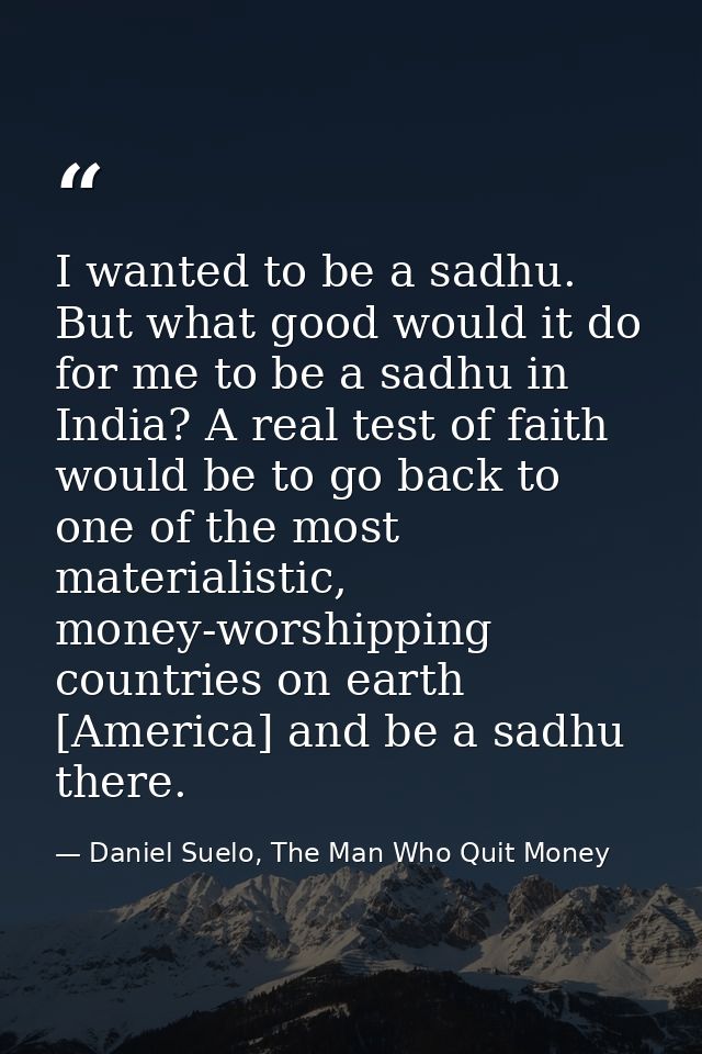 I wanted to be a sadhu. But what good would it do for me to be a sadhu in India? A real test of faith would be to go bac — Daniel Suelo, The Man Who Quit Money