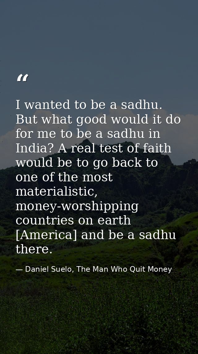 I wanted to be a sadhu. But what good would it do for me to be a sadhu in India? A real test of faith would be to go bac — Daniel Suelo, The Man Who Quit Money