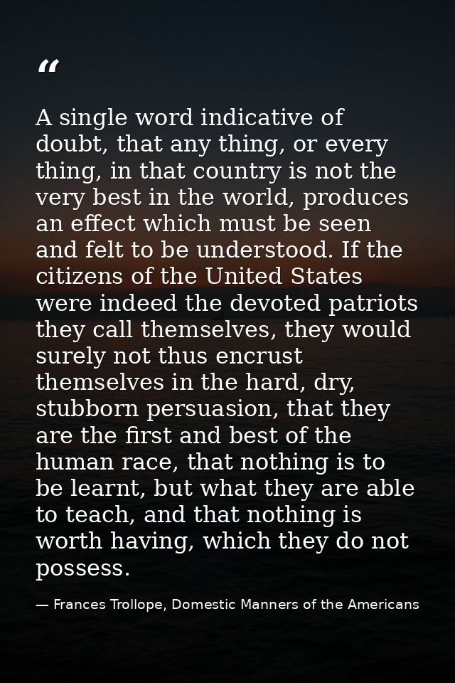 A single word indicative of doubt, that any thing, or every thing, in that country is not the very best in the world, pr — Frances Trollope, Domestic Manners of the Americans