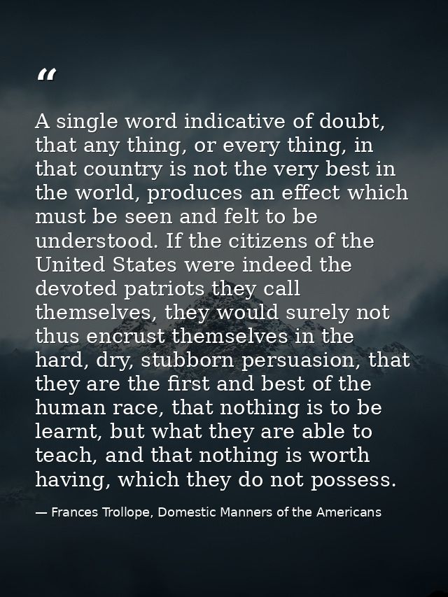 A single word indicative of doubt, that any thing, or every thing, in that country is not the very best in the world, pr — Frances Trollope, Domestic Manners of the Americans