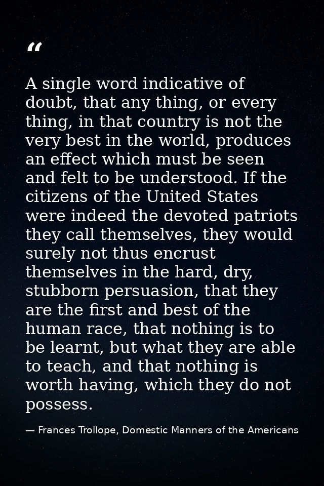 A single word indicative of doubt, that any thing, or every thing, in that country is not the very best in the world, pr — Frances Trollope, Domestic Manners of the Americans