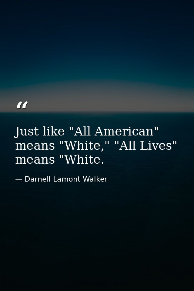 Just like "All American" means "White," "All Lives" means "White. — Darnell Lamont Walker