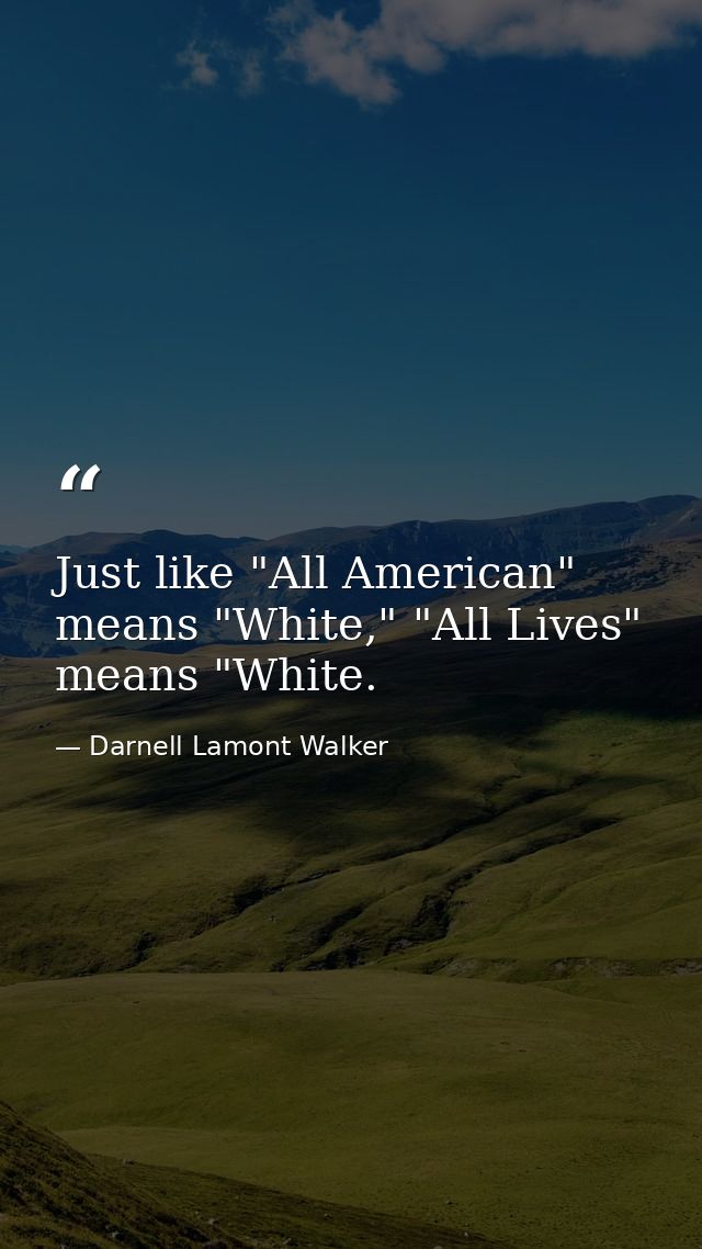 Just like "All American" means "White," "All Lives" means "White. — Darnell Lamont Walker