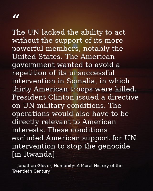 The UN lacked the ability to act without the support of its more powerful members, notably the United States. The Americ — Jonathan Glover, Humanity: A Moral History of the Twentieth Century