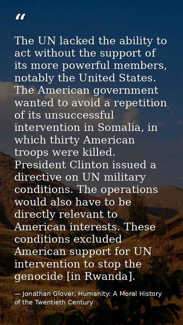 The UN lacked the ability to act without the support of its more powerful members, notably the United States. The Americ — Jonathan Glover, Humanity: A Moral History of the Twentieth Century