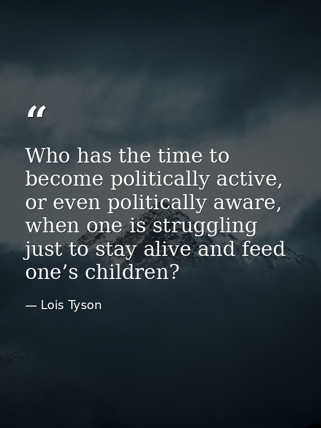 Who has the time to become politically active, or even politically aware, when one is struggling just to stay alive and  — Lois Tyson