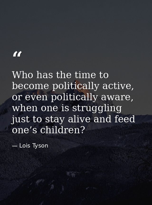 Who has the time to become politically active, or even politically aware, when one is struggling just to stay alive and  — Lois Tyson