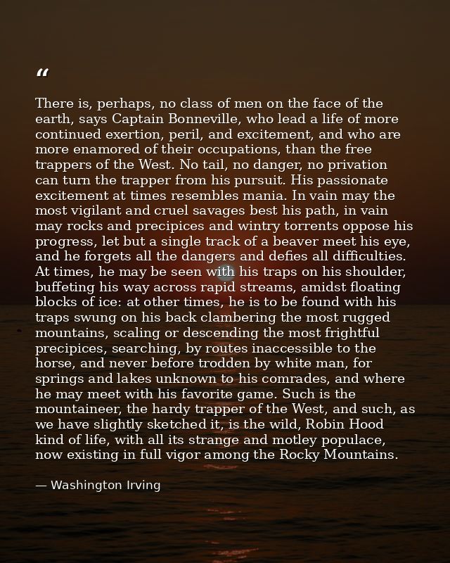 There is, perhaps, no class of men on the face of the earth, says Captain Bonneville, who lead a life of more continued  — Washington Irving