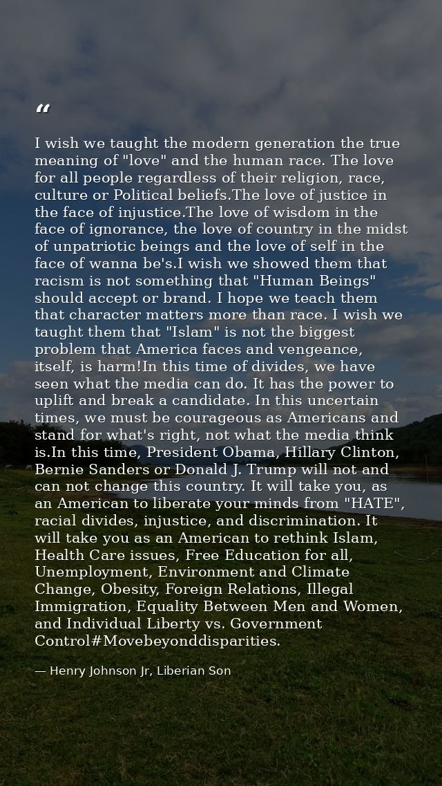I wish we taught the modern generation the true meaning of "love" and the human race. The love for all people regardless — Henry Johnson Jr, Liberian Son