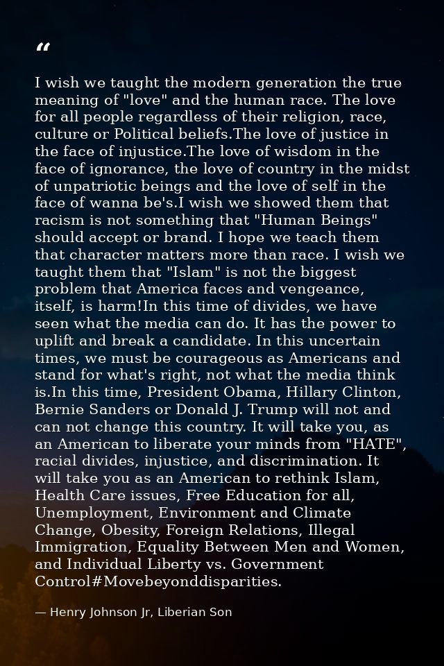 I wish we taught the modern generation the true meaning of "love" and the human race. The love for all people regardless — Henry Johnson Jr, Liberian Son