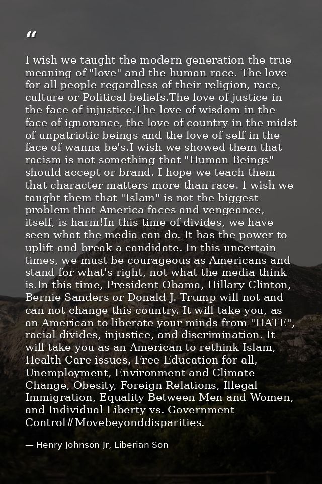I wish we taught the modern generation the true meaning of "love" and the human race. The love for all people regardless — Henry Johnson Jr, Liberian Son