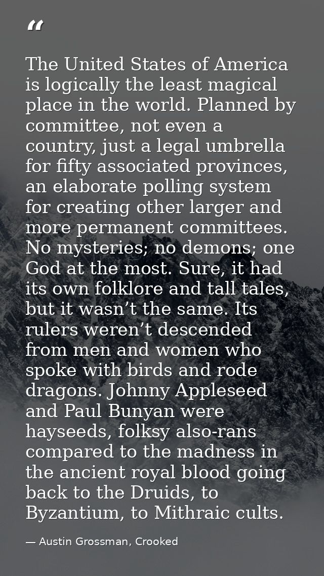 The United States of America is logically the least magical place in the world. Planned by committee, not even a country — Austin Grossman, Crooked