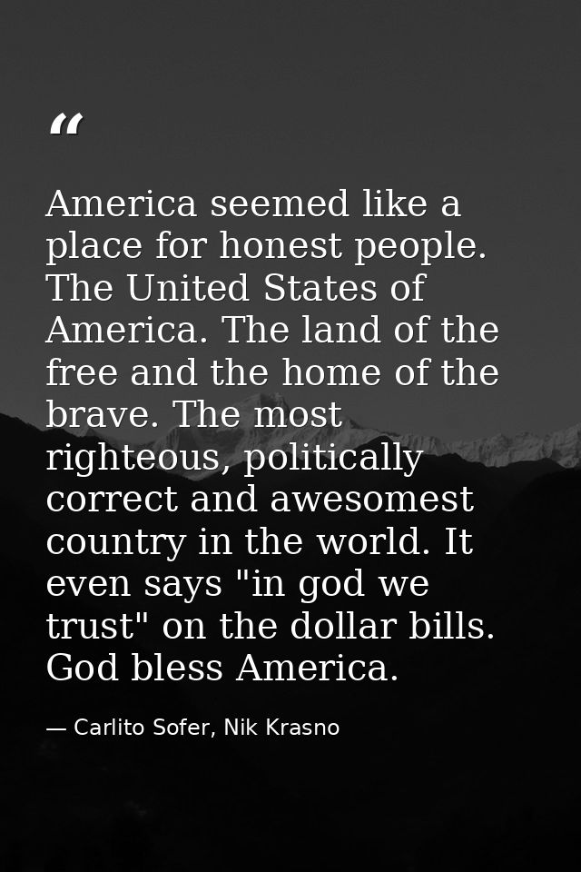 America seemed like a place for honest people. The United States of America. The land of the free and the home of the br — Carlito Sofer, Nik Krasno
