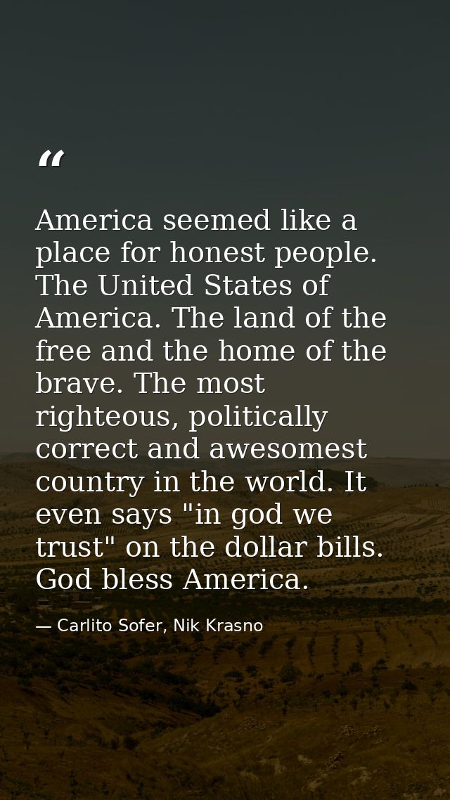America seemed like a place for honest people. The United States of America. The land of the free and the home of the br — Carlito Sofer, Nik Krasno