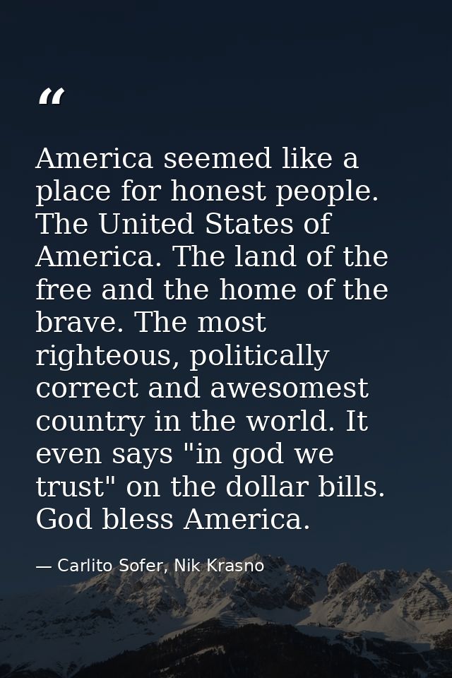 America seemed like a place for honest people. The United States of America. The land of the free and the home of the br — Carlito Sofer, Nik Krasno