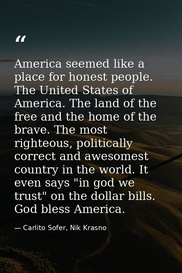 America seemed like a place for honest people. The United States of America. The land of the free and the home of the br — Carlito Sofer, Nik Krasno