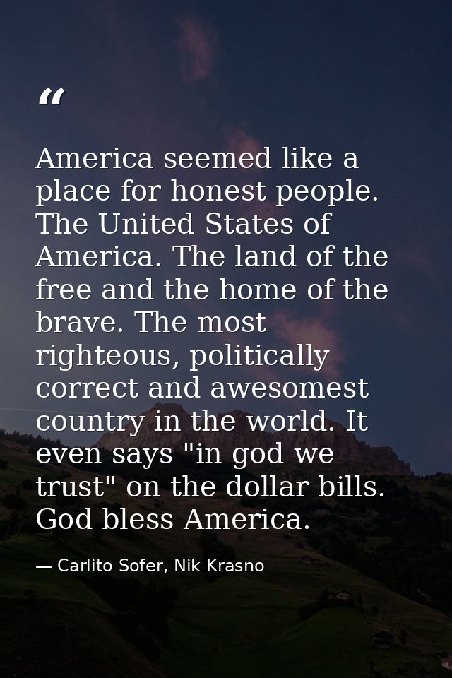 America seemed like a place for honest people. The United States of America. The land of the free and the home of the br — Carlito Sofer, Nik Krasno