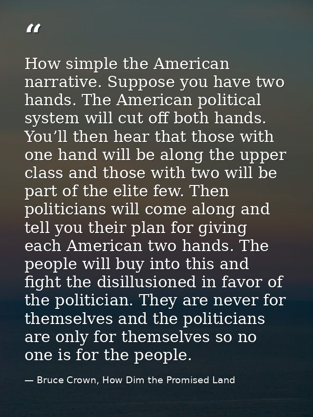 How simple the American narrative. Suppose you have two hands. The American political system will cut off both hands. Yo — Bruce Crown, How Dim the Promised Land