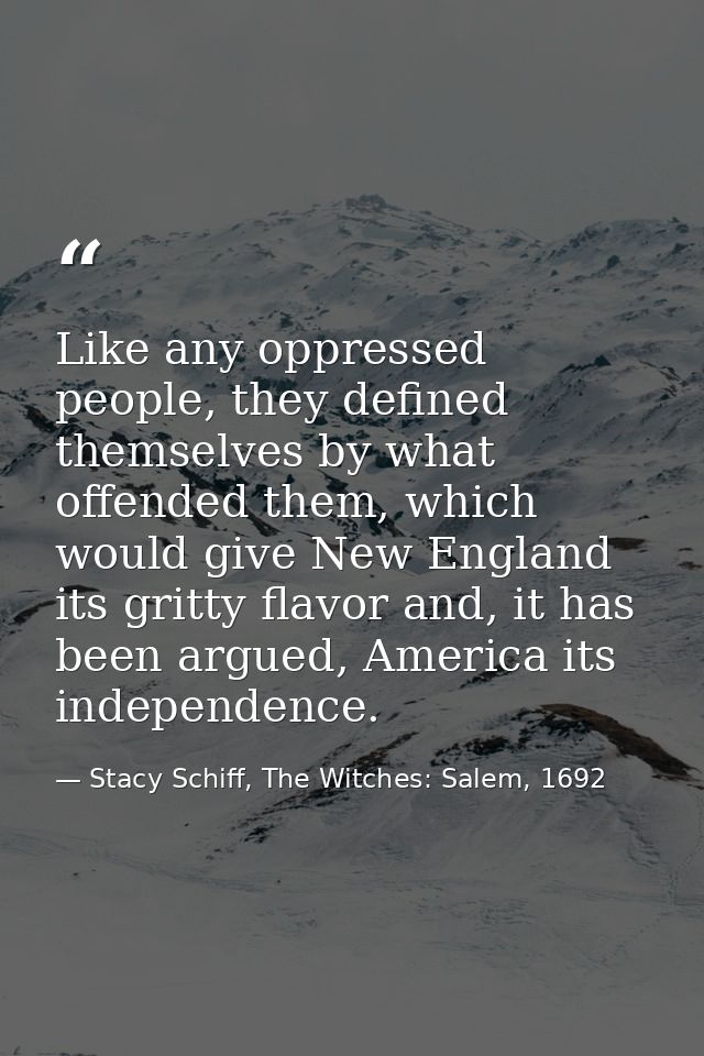 Like any oppressed people, they defined themselves by what offended them, which would give New England its gritty flavor — Stacy Schiff, The Witches: Salem, 1692