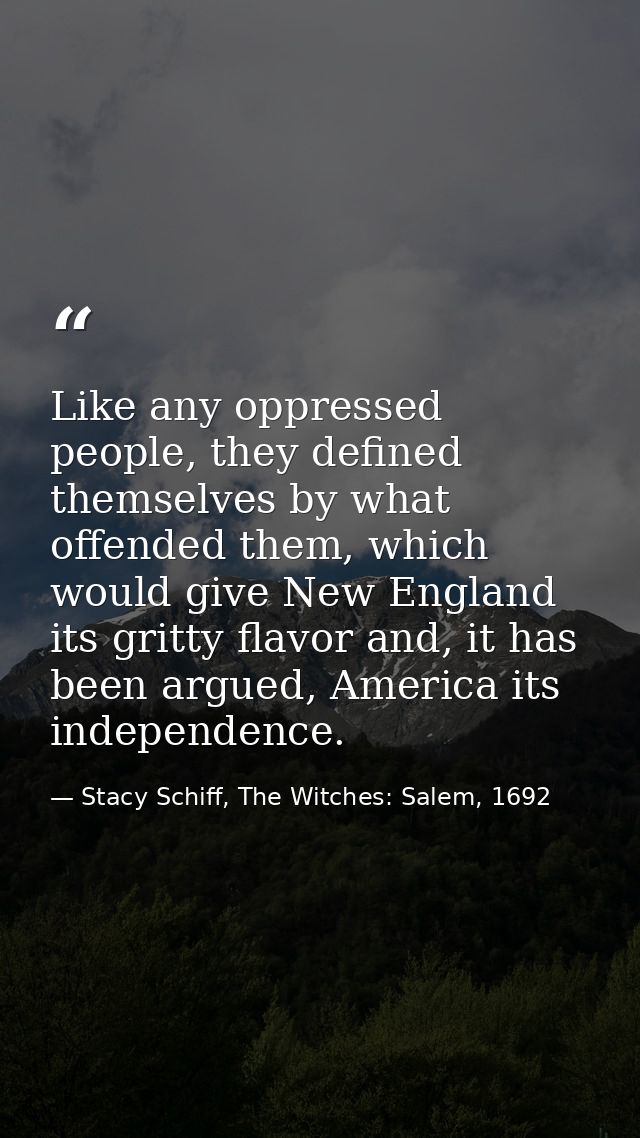 Like any oppressed people, they defined themselves by what offended them, which would give New England its gritty flavor — Stacy Schiff, The Witches: Salem, 1692