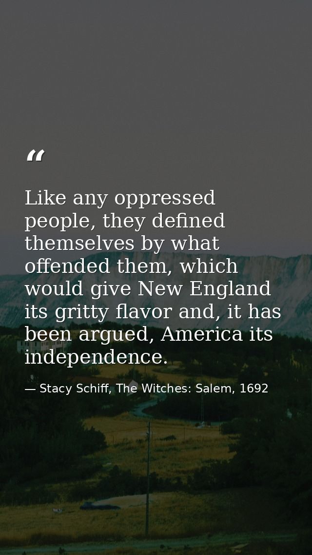 Like any oppressed people, they defined themselves by what offended them, which would give New England its gritty flavor — Stacy Schiff, The Witches: Salem, 1692