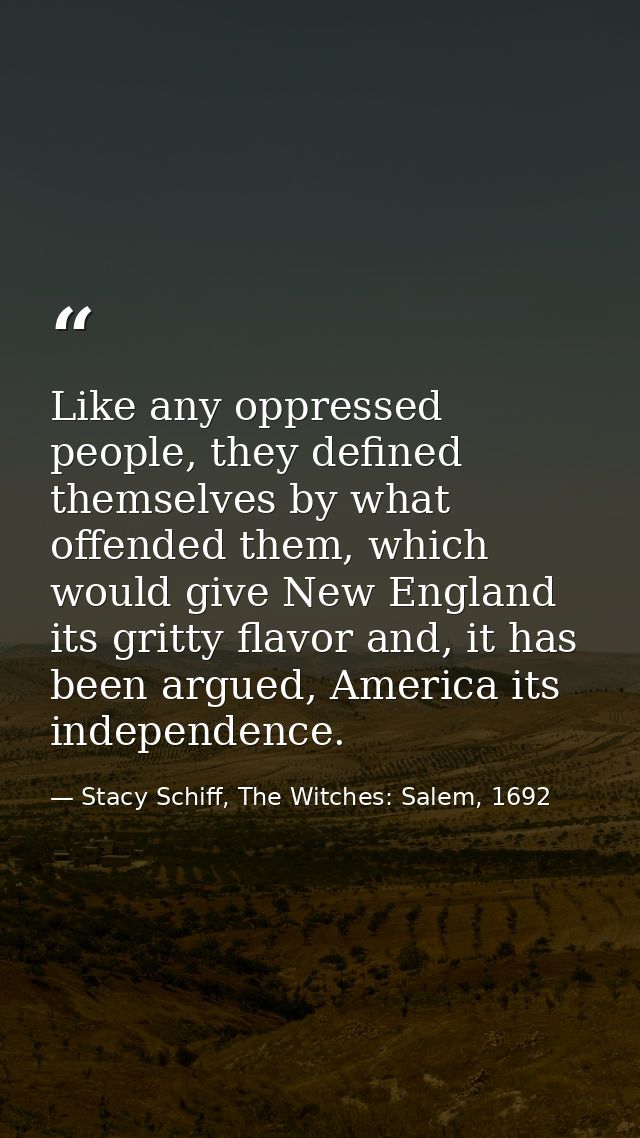 Like any oppressed people, they defined themselves by what offended them, which would give New England its gritty flavor — Stacy Schiff, The Witches: Salem, 1692