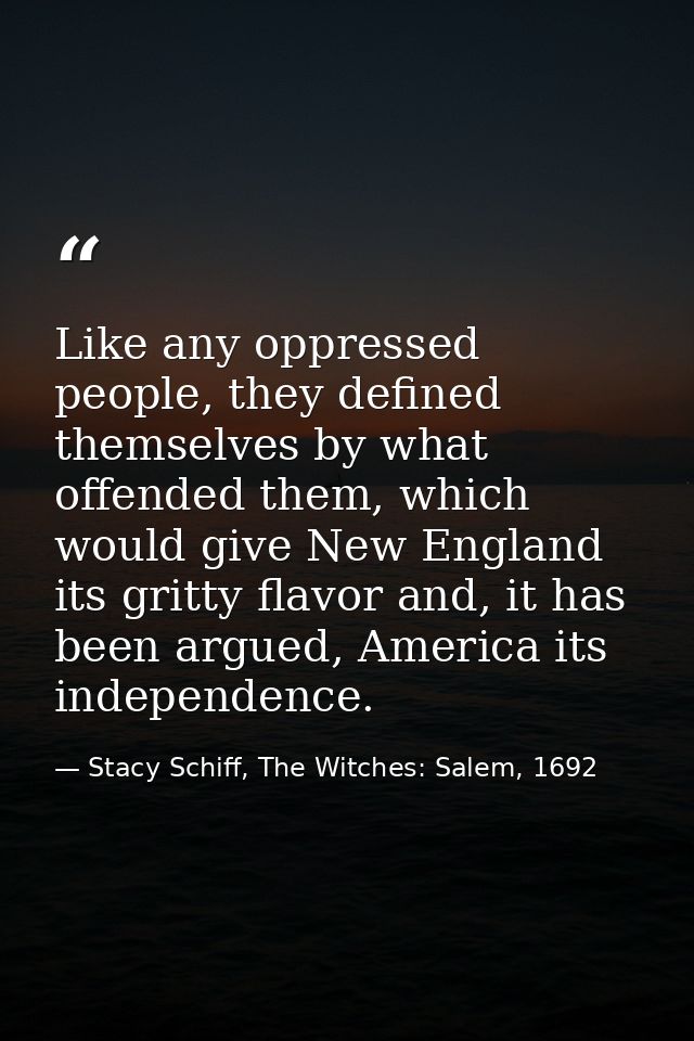 Like any oppressed people, they defined themselves by what offended them, which would give New England its gritty flavor — Stacy Schiff, The Witches: Salem, 1692