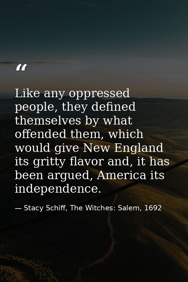Like any oppressed people, they defined themselves by what offended them, which would give New England its gritty flavor — Stacy Schiff, The Witches: Salem, 1692