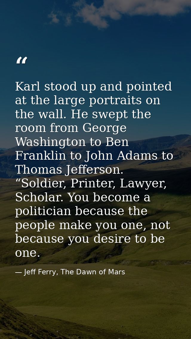 Karl stood up and pointed at the large portraits on the wall. He swept the room from George Washington to Ben Franklin t — Jeff Ferry, The Dawn of Mars