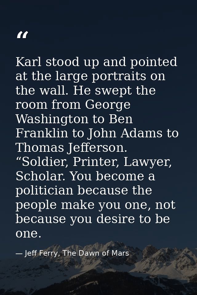 Karl stood up and pointed at the large portraits on the wall. He swept the room from George Washington to Ben Franklin t — Jeff Ferry, The Dawn of Mars