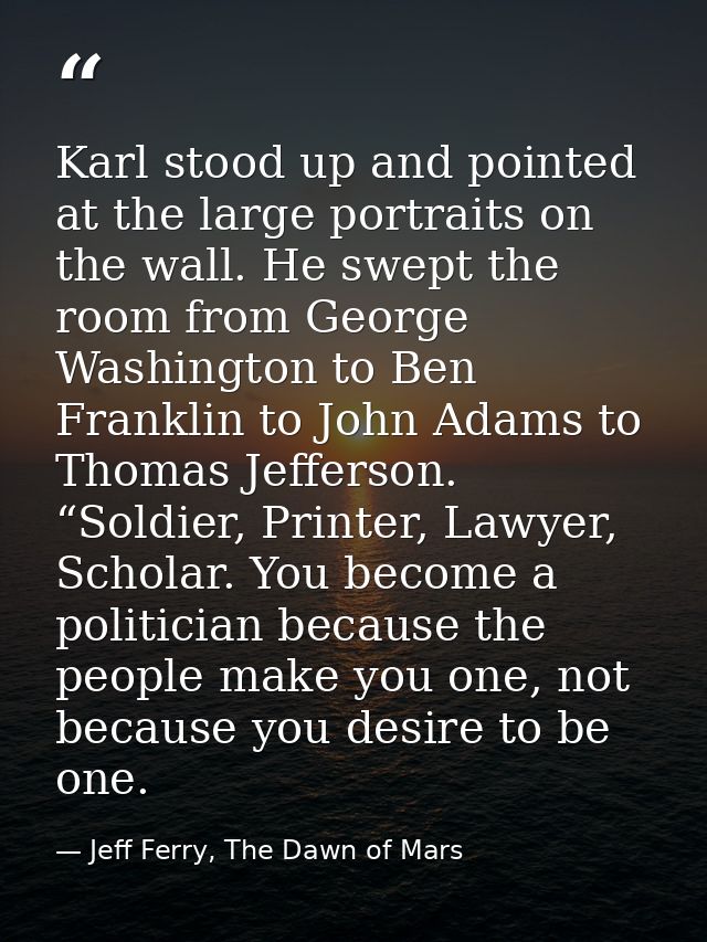 Karl stood up and pointed at the large portraits on the wall. He swept the room from George Washington to Ben Franklin t — Jeff Ferry, The Dawn of Mars