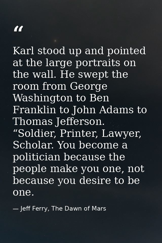 Karl stood up and pointed at the large portraits on the wall. He swept the room from George Washington to Ben Franklin t — Jeff Ferry, The Dawn of Mars