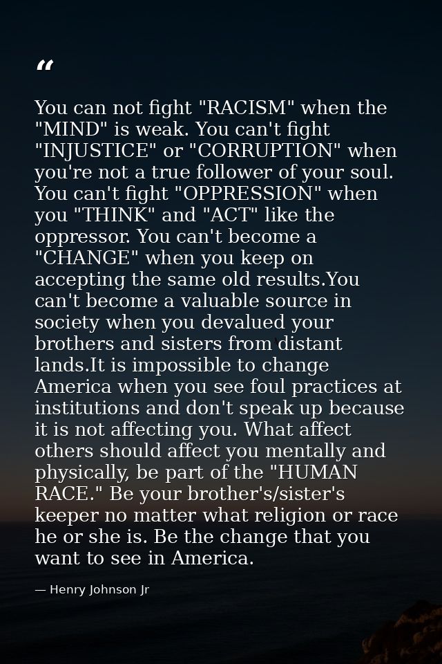 You can not fight "RACISM" when the "MIND" is weak. You can't fight "INJUSTICE" or "CORRUPTION" when you're not a true f — Henry Johnson Jr