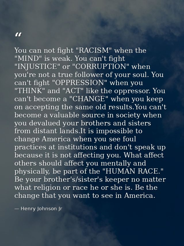 You can not fight "RACISM" when the "MIND" is weak. You can't fight "INJUSTICE" or "CORRUPTION" when you're not a true f — Henry Johnson Jr
