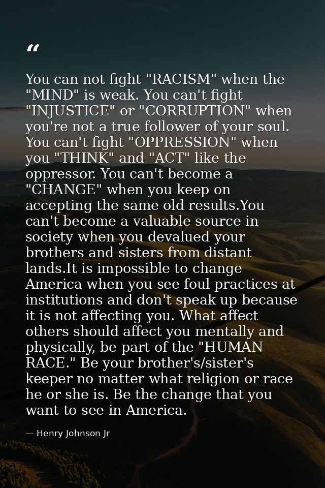 You can not fight "RACISM" when the "MIND" is weak. You can't fight "INJUSTICE" or "CORRUPTION" when you're not a true f — Henry Johnson Jr