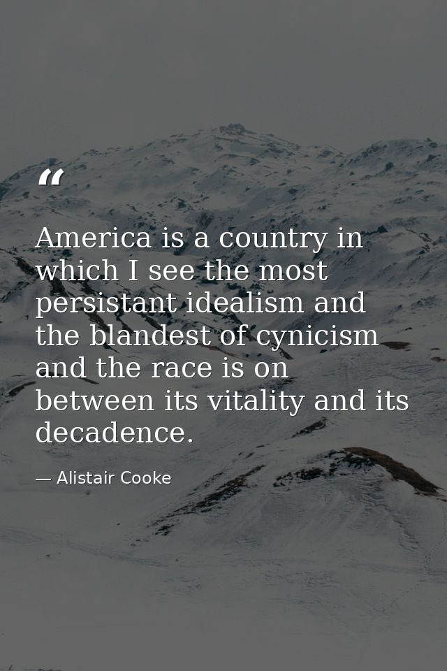 America is a country in which I see the most persistant idealism and the blandest of cynicism and the race is on between — Alistair Cooke