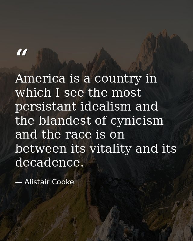 America is a country in which I see the most persistant idealism and the blandest of cynicism and the race is on between — Alistair Cooke