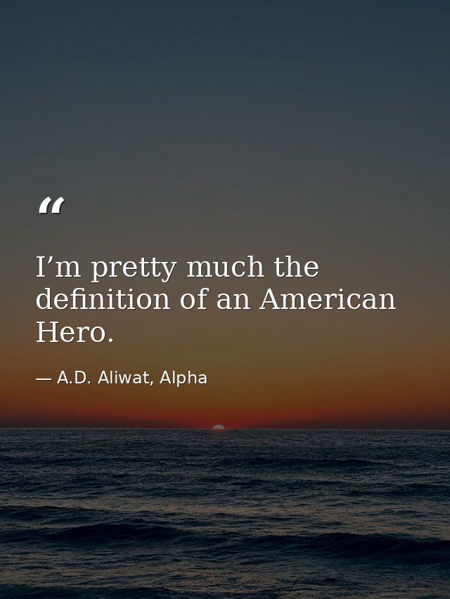 I’m pretty much the definition of an American Hero. — A.D. Aliwat, Alpha
