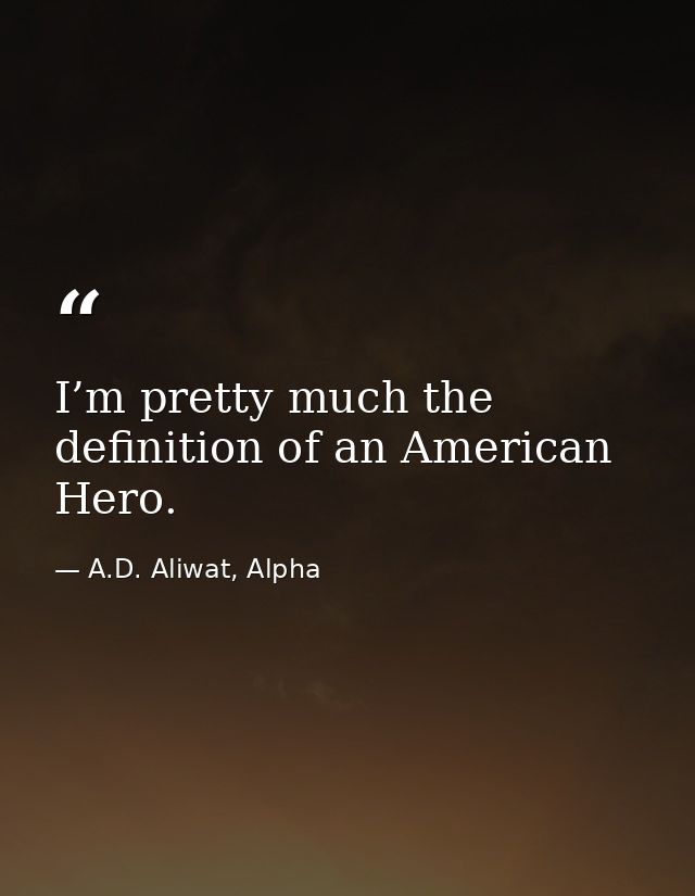 I’m pretty much the definition of an American Hero. — A.D. Aliwat, Alpha