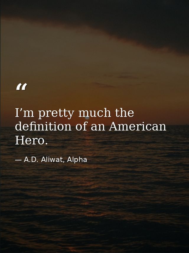I’m pretty much the definition of an American Hero. — A.D. Aliwat, Alpha