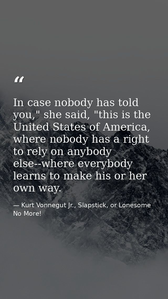 In case nobody has told you," she said, "this is the United States of America, where nobody has a right to rely on anybo — Kurt Vonnegut Jr., Slapstick, or Lonesome No More!