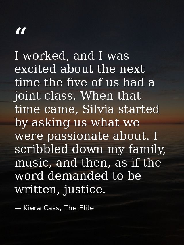 I worked, and I was excited about the next time the five of us had a joint class. When that time came, Silvia started by — Kiera Cass, The Elite