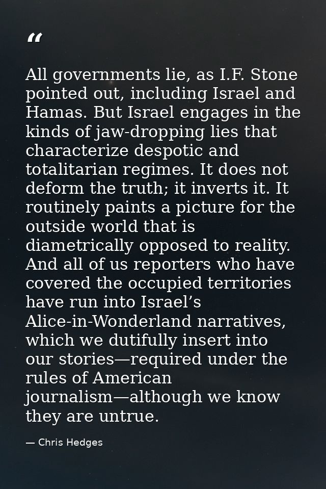 All governments lie, as I.F. Stone pointed out, including Israel and Hamas. But Israel engages in the kinds of jaw-dropp — Chris Hedges